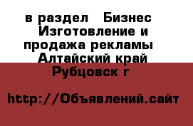  в раздел : Бизнес » Изготовление и продажа рекламы . Алтайский край,Рубцовск г.